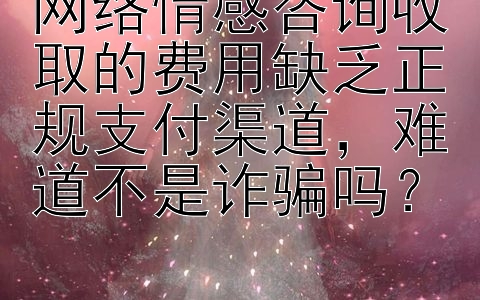 网络情感咨询收取的费用缺乏正规支付渠道，难道不是诈骗吗？