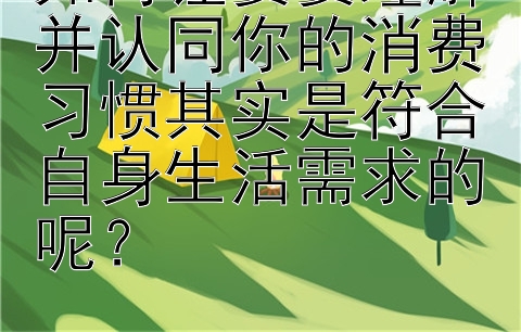 如何让婆婆理解并认同你的消费习惯其实是符合自身生活需求的呢？