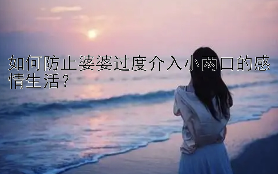 如何防止婆婆过度介入小两口的感情生活？