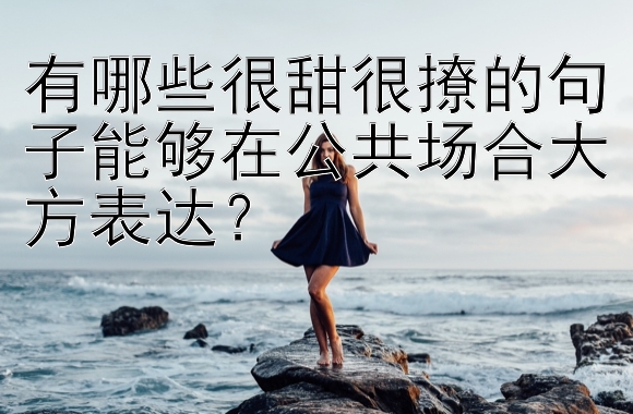 有哪些很甜很撩的句子能够在公共场合大方表达？