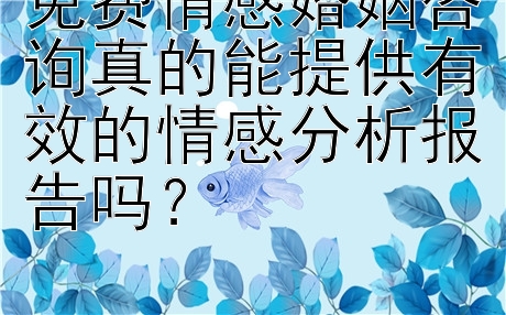 免费情感婚姻咨询真的能提供有效的情感分析报告吗？