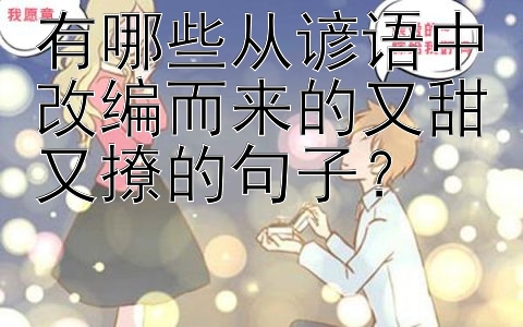 有哪些从谚语中改编而来的又甜又撩的句子？