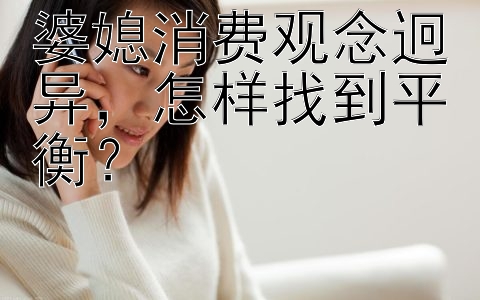 婆媳消费观念迥异，怎样找到平衡？