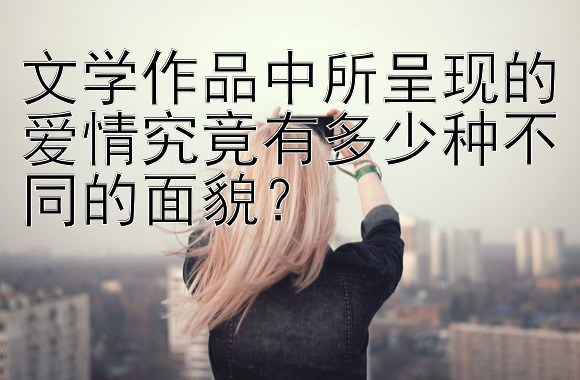 文学作品中所呈现的爱情究竟有多少种不同的面貌？