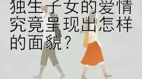 独生子女的爱情究竟呈现出怎样的面貌？