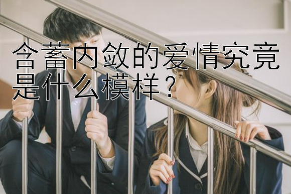 含蓄内敛的爱情究竟是什么模样？