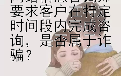 网络情感咨询师要求客户在特定时间段内完成咨询，是否属于诈骗？