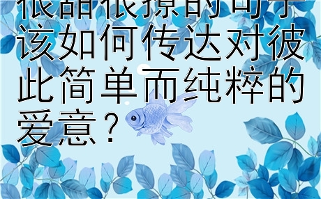 很甜很撩的句子该如何传达对彼此简单而纯粹的爱意？