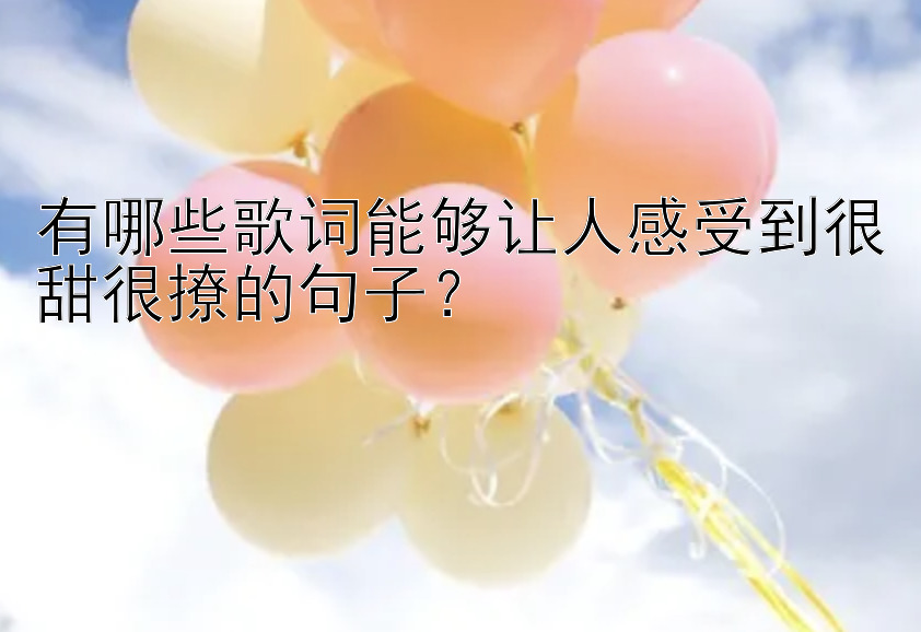 有哪些歌词能够让人感受到很甜很撩的句子？