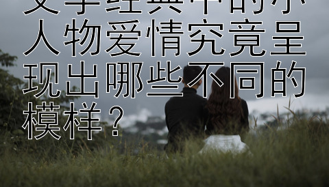 文学经典中的小人物爱情究竟呈现出哪些不同的模样？