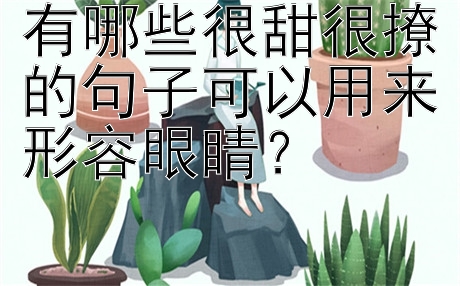 有哪些很甜很撩的句子可以用来形容眼睛？