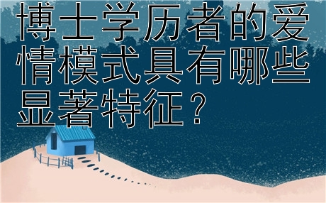 博士学历者的爱情模式具有哪些显著特征？