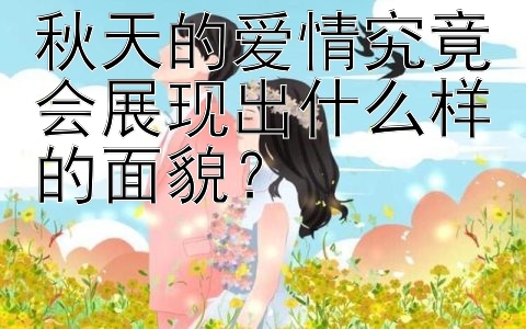 秋天的爱情究竟会展现出什么样的面貌？