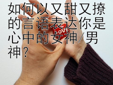 如何以又甜又撩的言语表达你是心中的女神/男神？