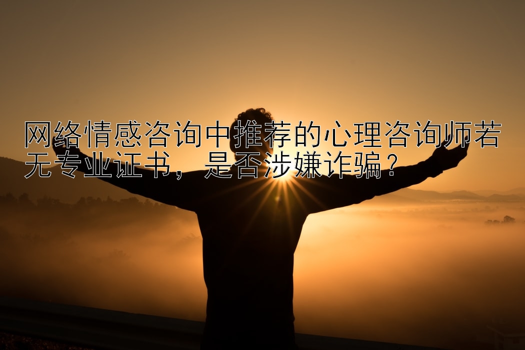 网络情感咨询中推荐的心理咨询师若无专业证书，是否涉嫌诈骗？