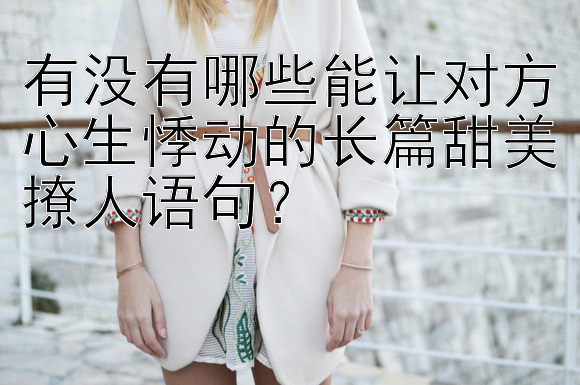 有没有哪些能让对方心生悸动的长篇甜美撩人语句？