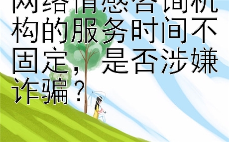 网络情感咨询机构的服务时间不固定，是否涉嫌诈骗？