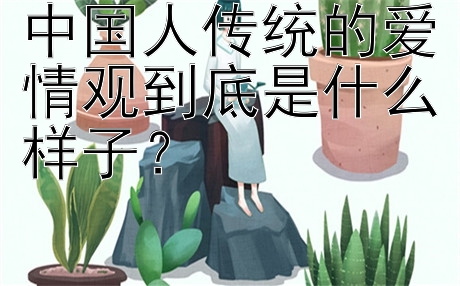 中国人传统的爱情观到底是什么样子？