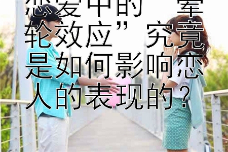 恋爱中的“晕轮效应”究竟是如何影响恋人的表现的？