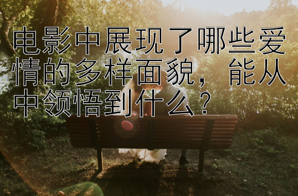 电影中展现了哪些爱情的多样面貌，能从中领悟到什么？