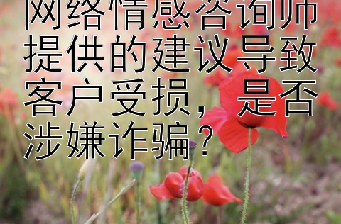 网络情感咨询师提供的建议导致客户受损，是否涉嫌诈骗？