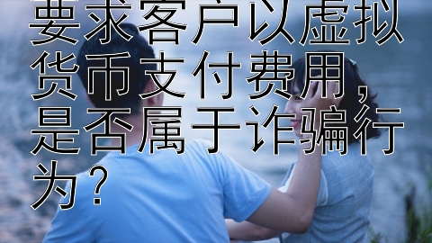 网络情感咨询师要求客户以虚拟货币支付费用，是否属于诈骗行为？