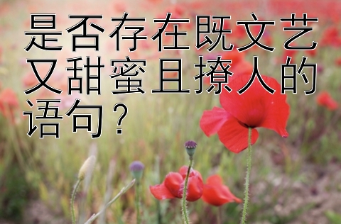 腾讯分分彩五星介绍 是否存在既文艺又甜蜜且撩人的语句？