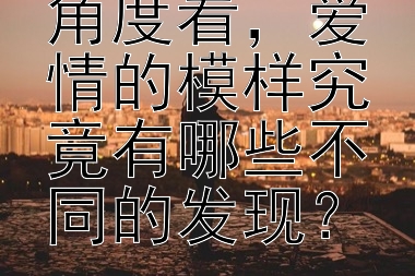 从科学研究角度看，爱情的模样究竟有哪些不同的发现？